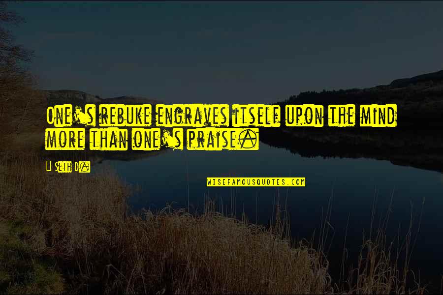 Engraves Quotes By Seth D.: One's rebuke engraves itself upon the mind more
