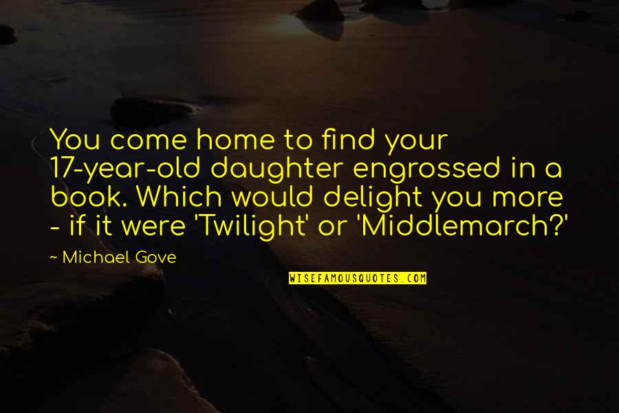 Engrossed Book Quotes By Michael Gove: You come home to find your 17-year-old daughter
