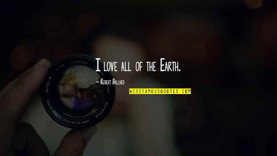 Engrossedly Quotes By Robert Ballard: I love all of the Earth. Engrossedly Quotes By Robert Ballard: I love all of the Earth.