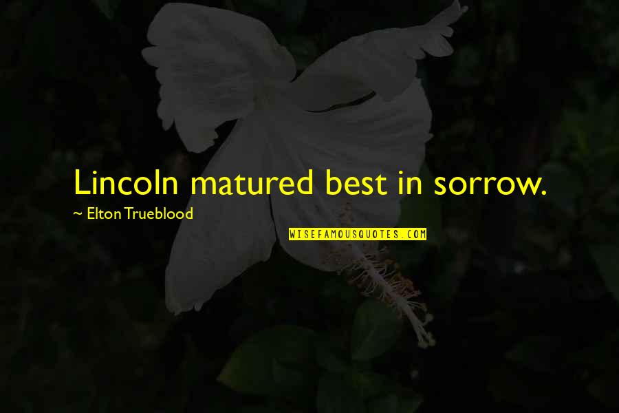 Engstrandskolen Quotes By Elton Trueblood: Lincoln matured best in sorrow. Engstrandskolen Quotes By Elton Trueblood: Lincoln matured best in sorrow.