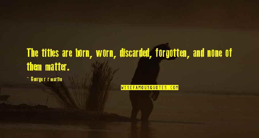 Engstrandskolen Quotes By George R R Martin: The titles are born, worn, discarded, forgotten, and Engstrandskolen Quotes By George R R Martin: The titles are born, worn, discarded, forgotten, and