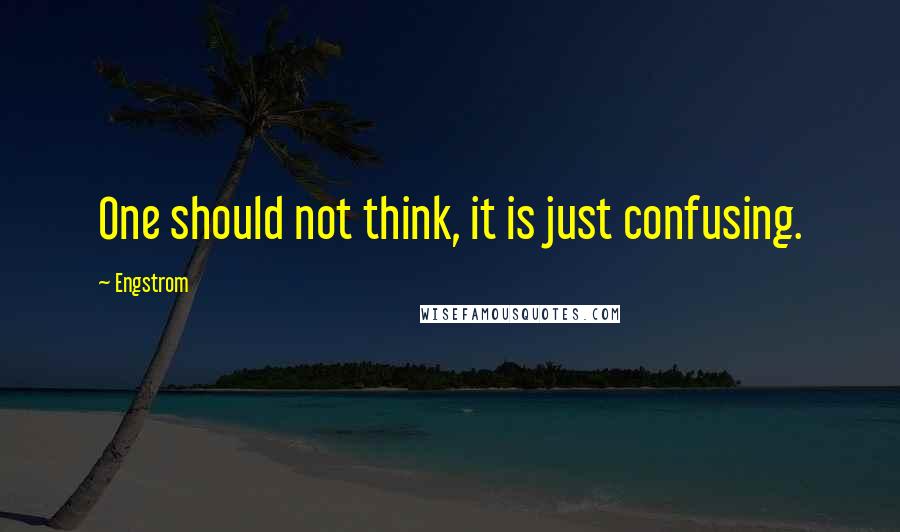 Engstrom quotes: One should not think, it is just confusing.