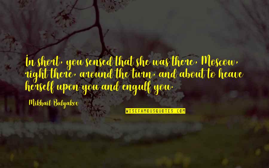 Engulf Quotes By Mikhail Bulgakov: In short, you sensed that she was there, Engulf Quotes By Mikhail Bulgakov: In short, you sensed that she was there,