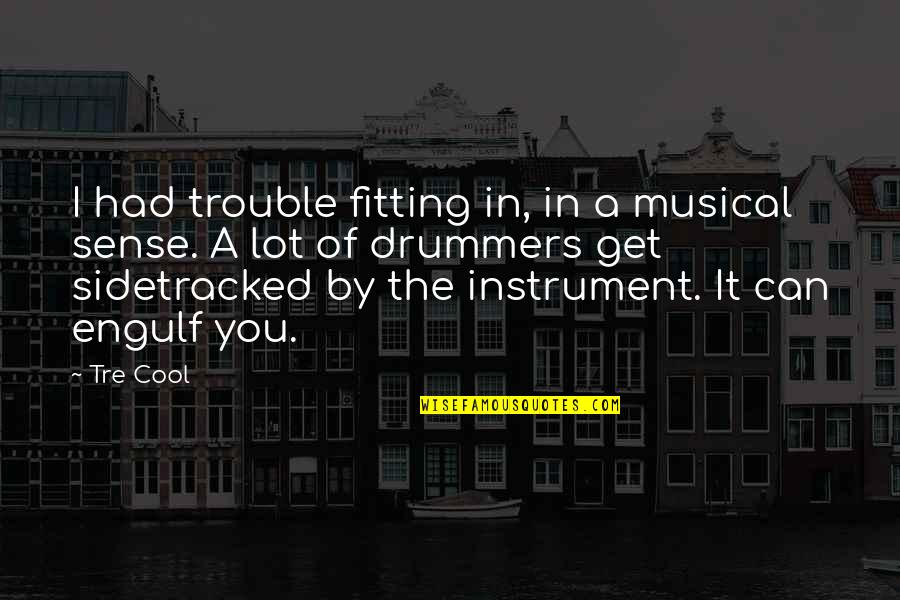 Engulf Quotes By Tre Cool: I had trouble fitting in, in a musical Engulf Quotes By Tre Cool: I had trouble fitting in, in a musical