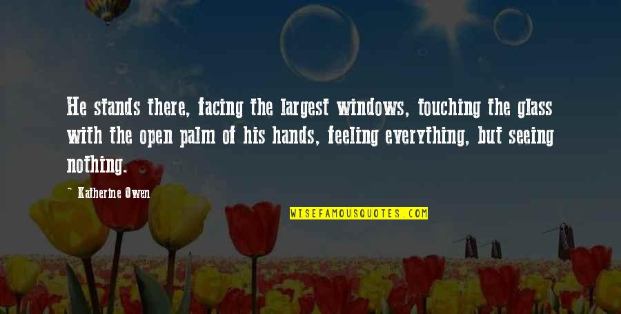 Engulfed In A Sentence Quotes By Katherine Owen: He stands there, facing the largest windows, touching