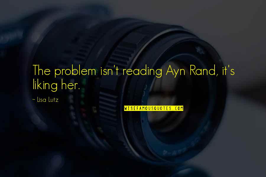 Engulfing Slagwurm Quotes By Lisa Lutz: The problem isn't reading Ayn Rand, it's liking