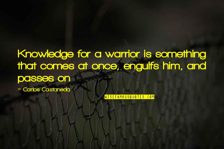 Engulfs Quotes By Carlos Castaneda: Knowledge for a warrior is something that comes