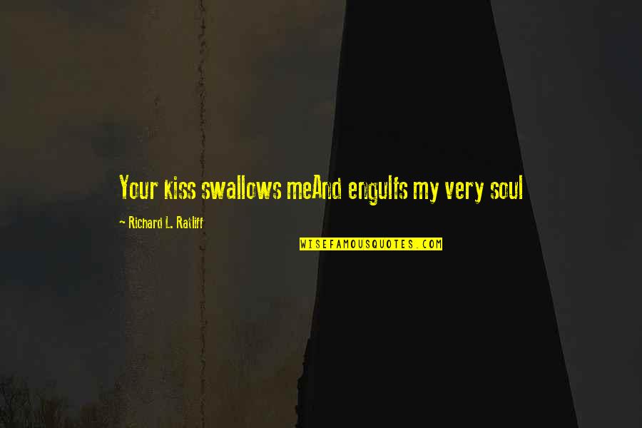 Engulfs Quotes By Richard L. Ratliff: Your kiss swallows meAnd engulfs my very soul