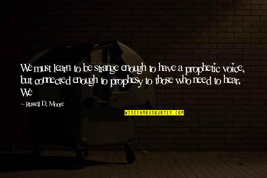 Engullir Significado Quotes By Russell D. Moore: We must learn to be strange enough to Engullir Significado Quotes By Russell D. Moore: We must learn to be strange enough to