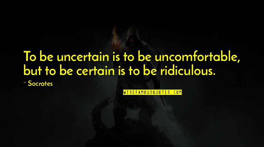 Engulphed Quotes By Socrates: To be uncertain is to be uncomfortable, but