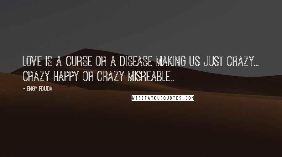 Engy Fouda quotes: Love is a curse or a disease making us just crazy... Crazy happy or crazy misreable..
