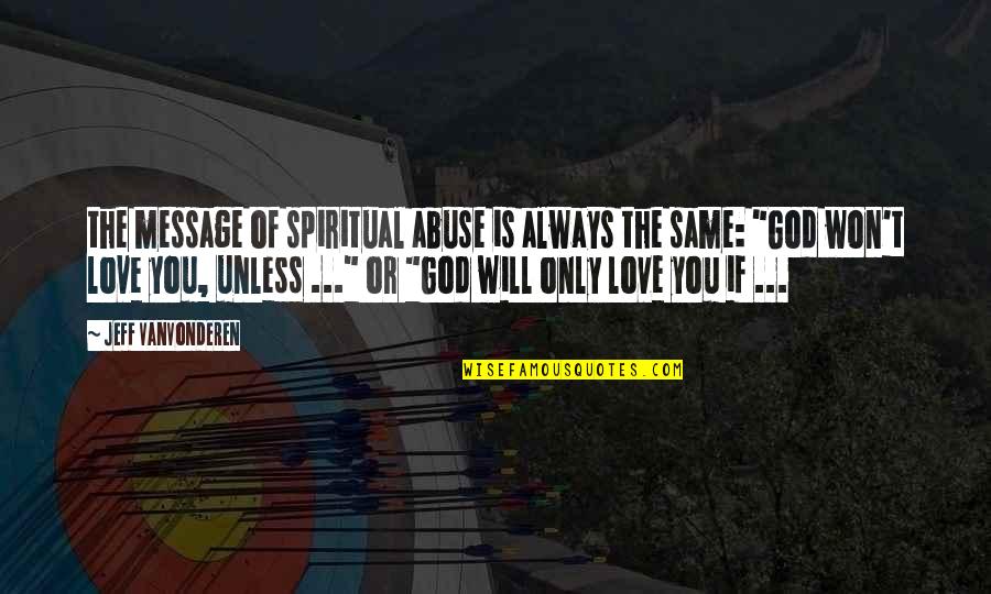 Engyme Quotes By Jeff VanVonderen: the message of spiritual abuse is always the