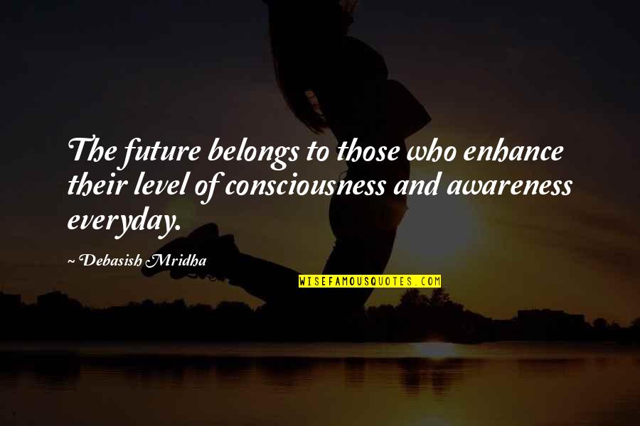 Enhance Consciousness Quotes By Debasish Mridha: The future belongs to those who enhance their