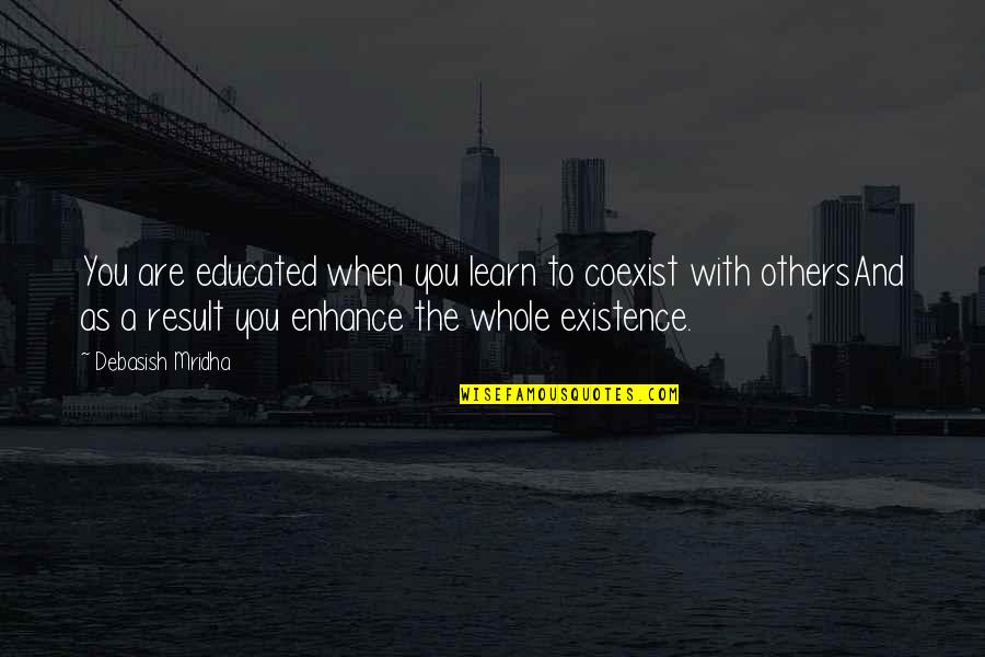 Enhance Life Quotes By Debasish Mridha: You are educated when you learn to coexist Enhance Life Quotes By Debasish Mridha: You are educated when you learn to coexist