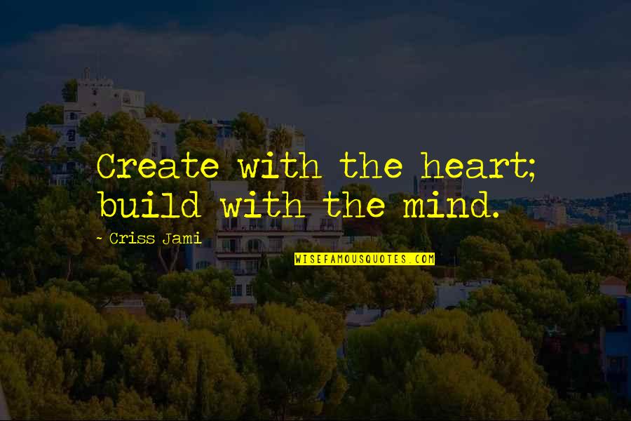 Enhance Yourself Quotes By Criss Jami: Create with the heart; build with the mind.
