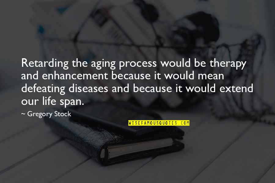 Enhancement Quotes By Gregory Stock: Retarding the aging process would be therapy and