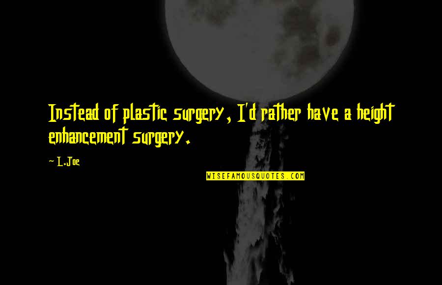 Enhancement Quotes By L.Joe: Instead of plastic surgery, I'd rather have a
