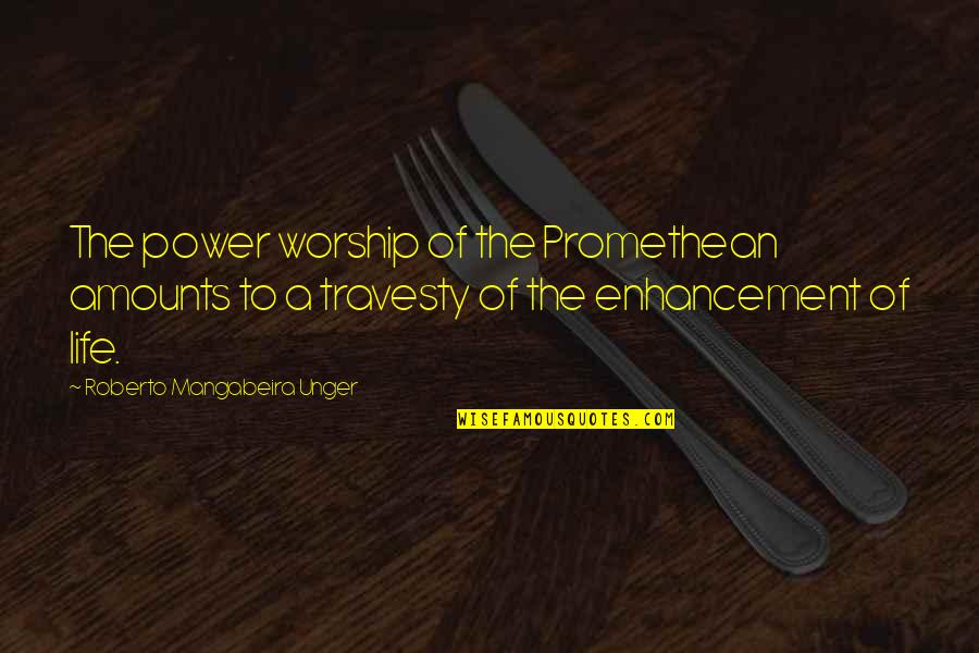Enhancement Quotes By Roberto Mangabeira Unger: The power worship of the Promethean amounts to