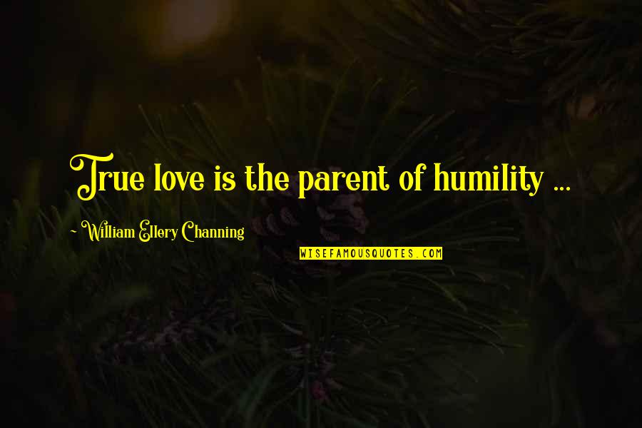 Enhancement Quotes By William Ellery Channing: True love is the parent of humility ...