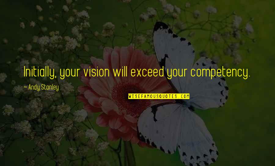 Enhancery Quotes By Andy Stanley: Initially, your vision will exceed your competency. Enhancery Quotes By Andy Stanley: Initially, your vision will exceed your competency.