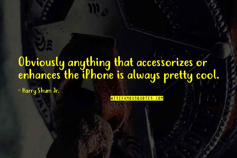 Enhances Quotes By Harry Shum Jr.: Obviously anything that accessorizes or enhances the iPhone