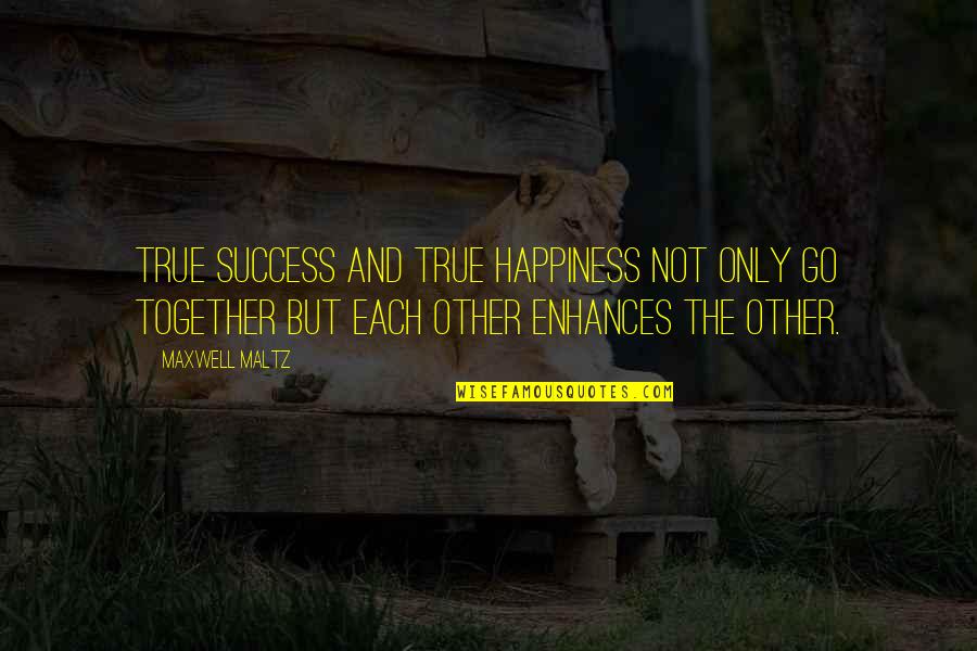 Enhances Quotes By Maxwell Maltz: True success and true happiness not only go