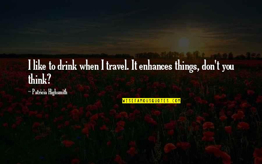 Enhances Quotes By Patricia Highsmith: I like to drink when I travel. It Enhances Quotes By Patricia Highsmith: I like to drink when I travel. It