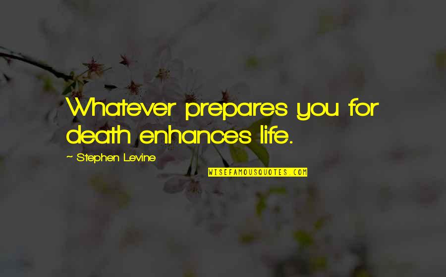 Enhances Quotes By Stephen Levine: Whatever prepares you for death enhances life.
