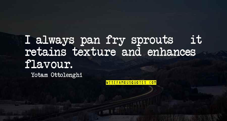 Enhances Quotes By Yotam Ottolenghi: I always pan-fry sprouts - it retains texture Enhances Quotes By Yotam Ottolenghi: I always pan-fry sprouts - it retains texture