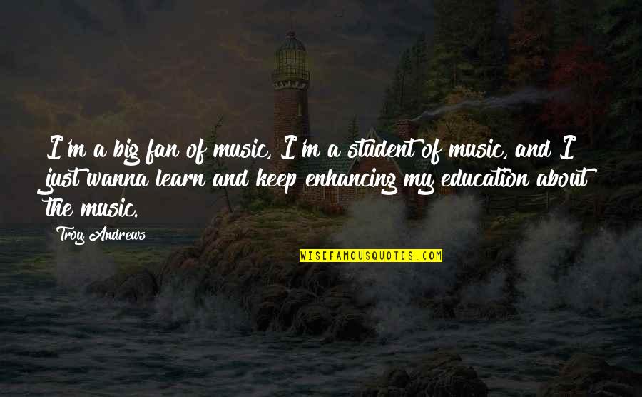 Enhancing Education Quotes By Troy Andrews: I'm a big fan of music, I'm a Enhancing Education Quotes By Troy Andrews: I'm a big fan of music, I'm a