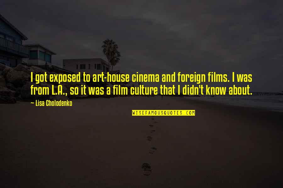 Enhancing Knowledge Quotes By Lisa Cholodenko: I got exposed to art-house cinema and foreign