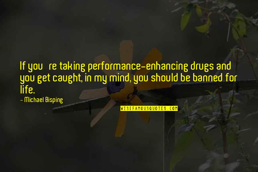 Enhancing Life Quotes By Michael Bisping: If you're taking performance-enhancing drugs and you get