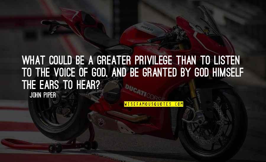 Enhancing The Quality Of Life Quotes By John Piper: What could be a greater privilege than to
