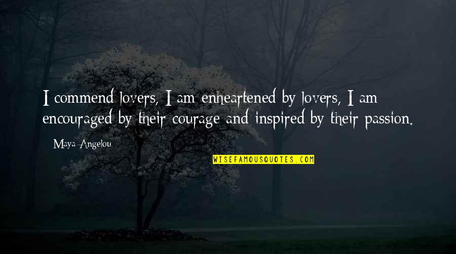 Enheartened Quotes By Maya Angelou: I commend lovers, I am enheartened by lovers,