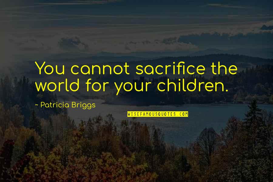 Enhoser Quotes By Patricia Briggs: You cannot sacrifice the world for your children.