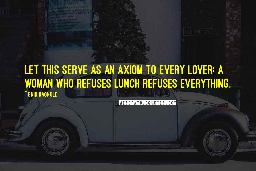 Enid Bagnold quotes: Let this serve as an axiom to every lover: A woman who refuses lunch refuses everything.