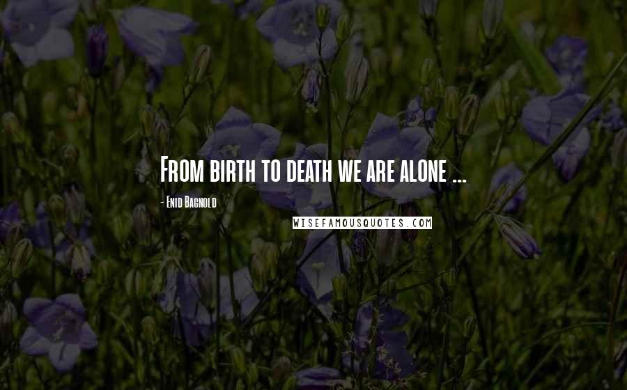 Enid Bagnold quotes: From birth to death we are alone ...