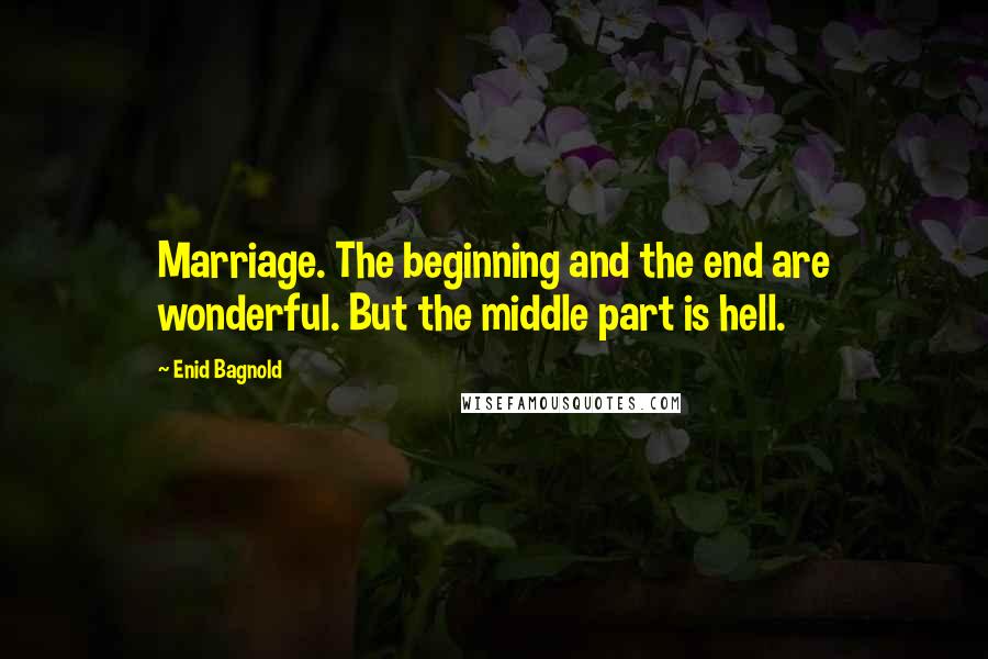 Enid Bagnold quotes: Marriage. The beginning and the end are wonderful. But the middle part is hell.