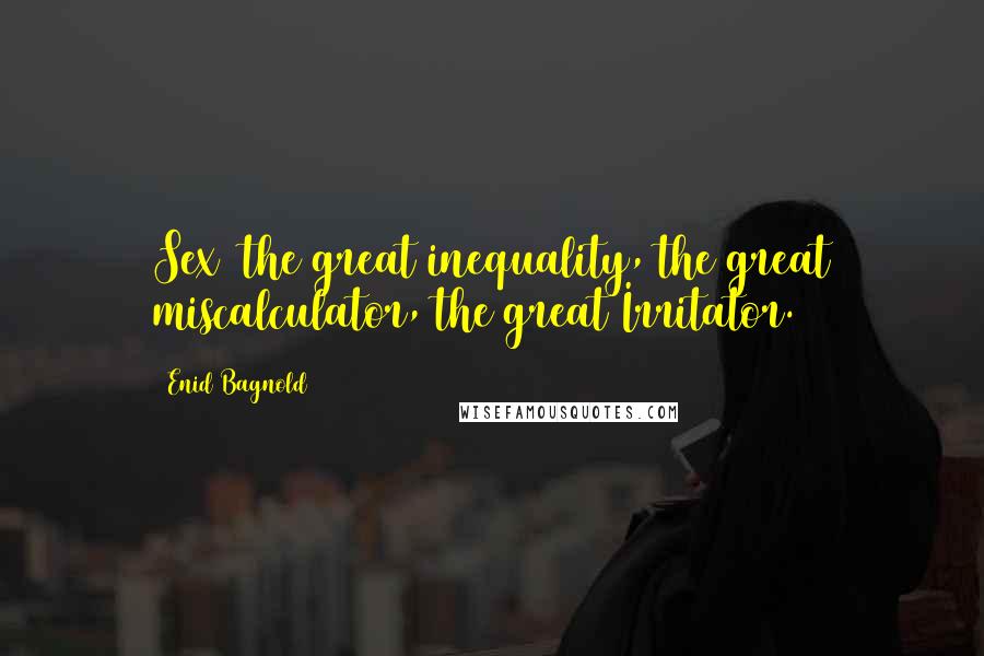 Enid Bagnold quotes: Sex the great inequality, the great miscalculator, the great Irritator.