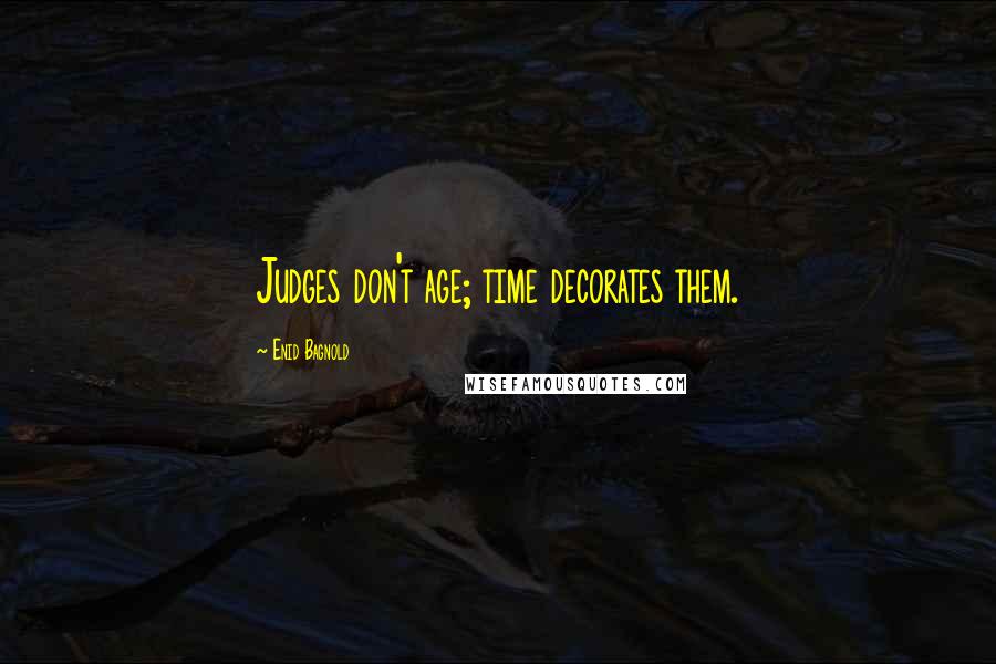 Enid Bagnold quotes: Judges don't age; time decorates them.