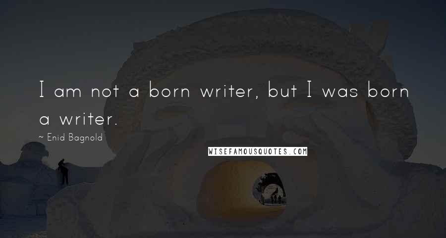 Enid Bagnold quotes: I am not a born writer, but I was born a writer.