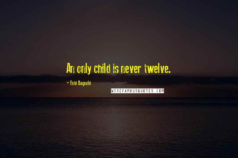 Enid Bagnold quotes: An only child is never twelve.