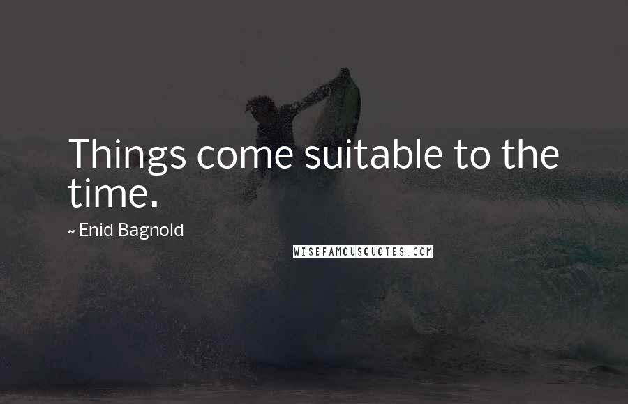 Enid Bagnold quotes: Things come suitable to the time.