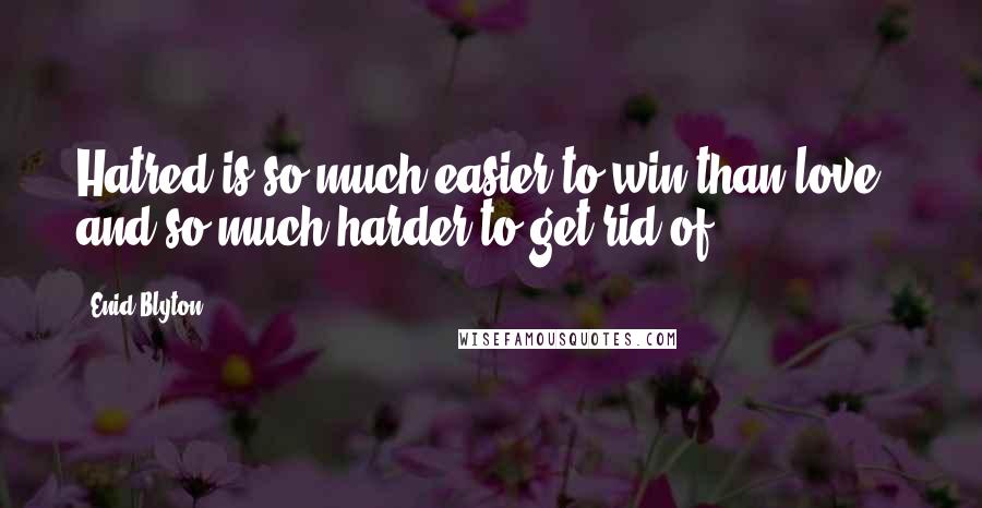 Enid Blyton quotes: Hatred is so much easier to win than love - and so much harder to get rid of.