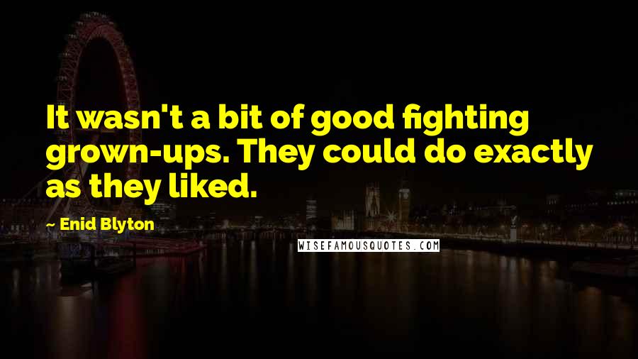 Enid Blyton quotes: It wasn't a bit of good fighting grown-ups. They could do exactly as they liked.