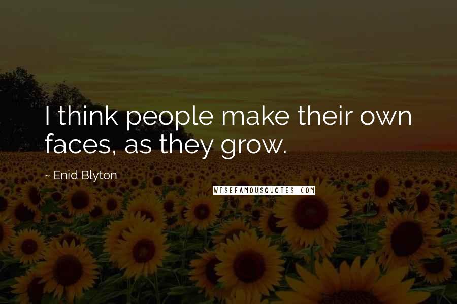 Enid Blyton quotes: I think people make their own faces, as they grow.