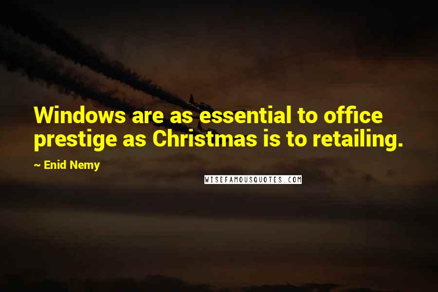 Enid Nemy quotes: Windows are as essential to office prestige as Christmas is to retailing.