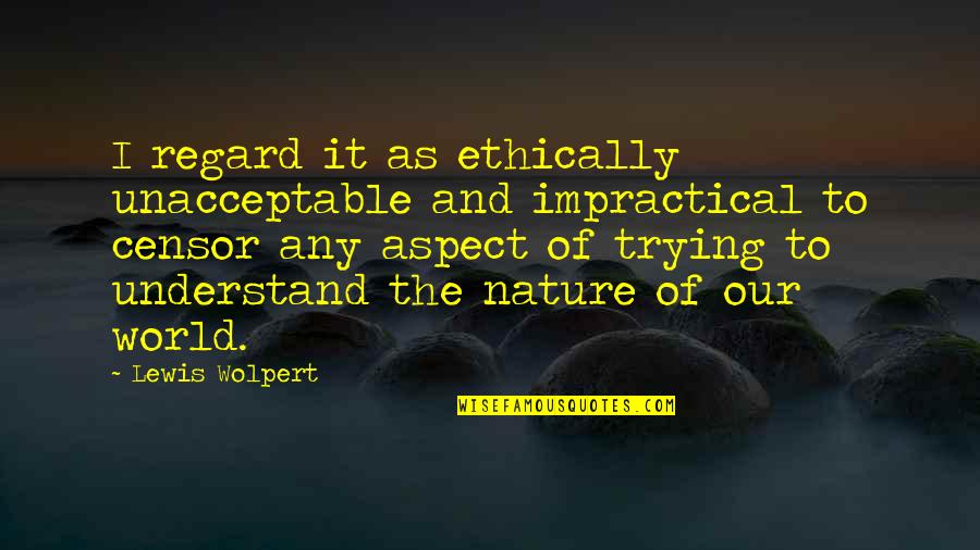 Enigenagnalen Quotes By Lewis Wolpert: I regard it as ethically unacceptable and impractical Enigenagnalen Quotes By Lewis Wolpert: I regard it as ethically unacceptable and impractical