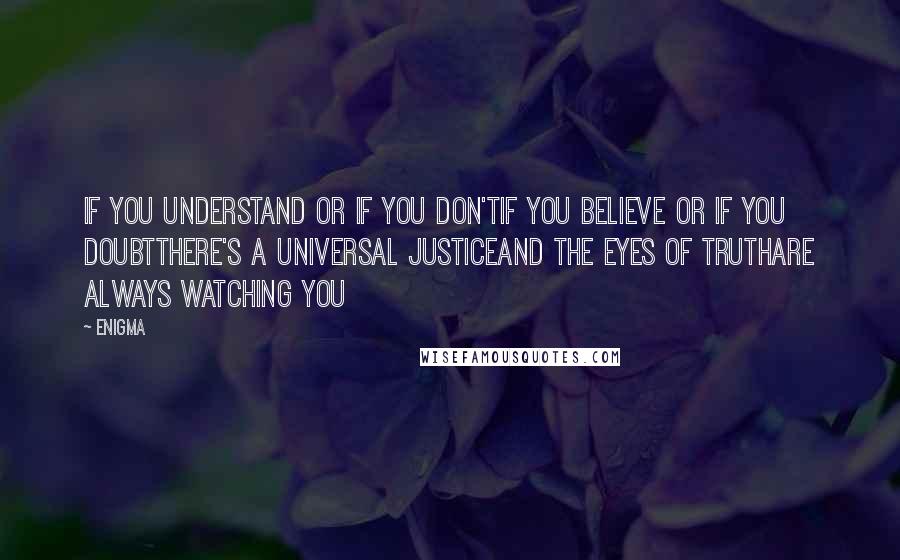 Enigma quotes: If you understand or if you don'tIf you believe or if you doubtThere's a universal justiceAnd the eyes of truthAre always watching you
