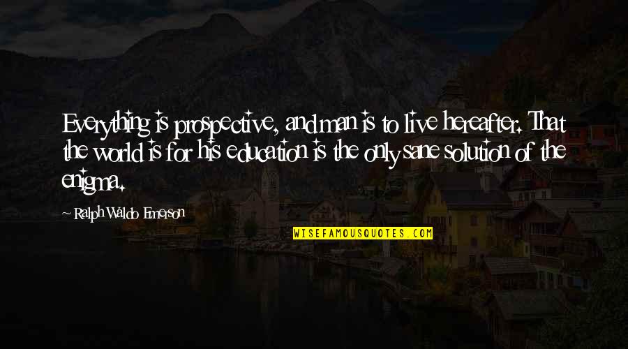 Enigma Quotes By Ralph Waldo Emerson: Everything is prospective, and man is to live